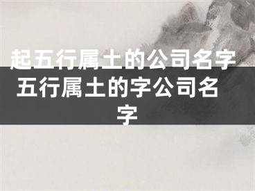 起五行属土的公司名字 五行属土的字公司名字