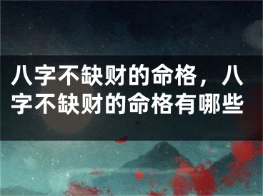 八字不缺财的命格,八字不缺财的命格有哪些