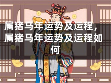 属猪马年运势及运程,属猪马年运势及运程如何