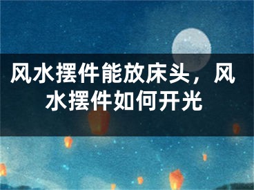风水摆件能放床头，风水摆件如何开光