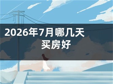 2026年7月哪几天买房好