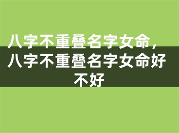 八字不重叠名字女命，八字不重叠名字女命好不好