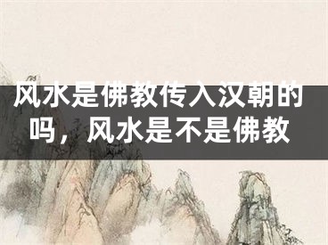 风水是佛教传入汉朝的吗,风水是不是佛教