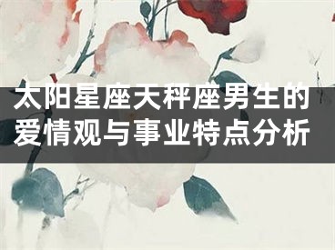 太阳星座天秤座男生的爱情观与事业特点分析