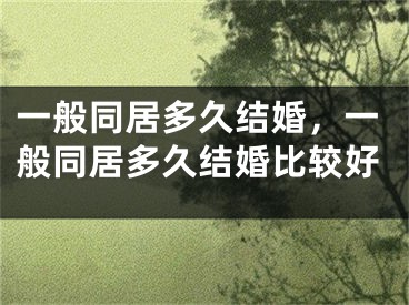 一般同居多久结婚,一般同居多久结婚比较好