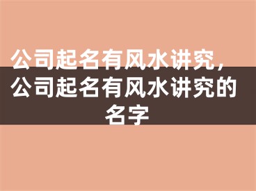 公司起名有风水讲究,公司起名有风水讲究的名字
