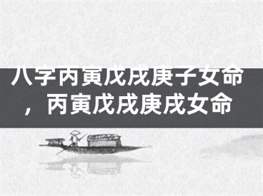八字丙寅戊戌庚子女命，丙寅戊戌庚戌女命