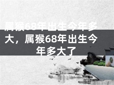属猴68年出生今年多大，属猴68年出生今年多大了