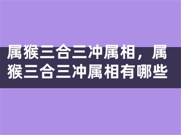 属猴三合三冲属相，属猴三合三冲属相有哪些