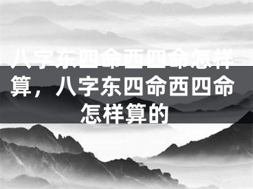 八字东四命西四命怎样算，八字东四命西四命怎样算的