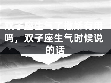 双子座生气了撒娇有用吗，双子座生气时候说的话