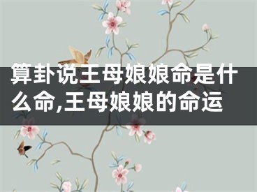 算卦说王母娘娘命是什么命,王母娘娘的命运