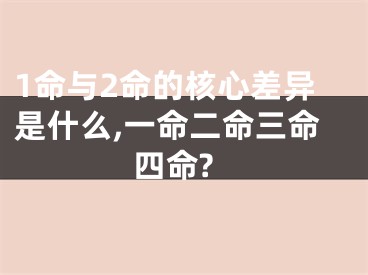 1命与2命的核心差异是什么,一命二命三命四命?