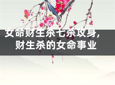 女命财生杀七杀攻身,财生杀的女命事业