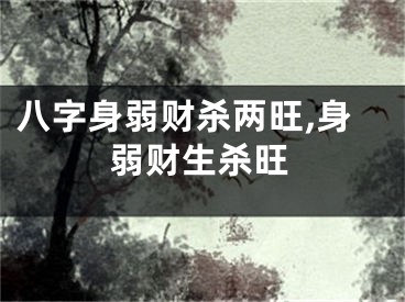 八字身弱财杀两旺,身弱财生杀旺