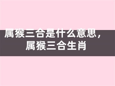 属猴三合是什么意思，属猴三合生肖
