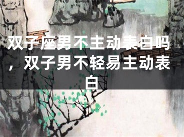 双子座男不主动表白吗，双子男不轻易主动表白