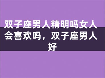 双子座男人精明吗女人会喜欢吗，双子座男人好