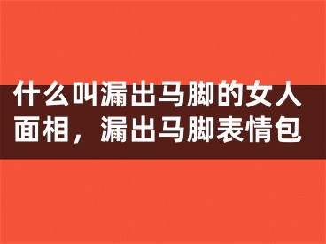 什么叫漏出马脚的女人面相，漏出马脚表情包