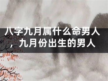 八字九月属什么命男人，九月份出生的男人
