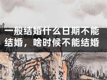 一般结婚什么日期不能结婚，啥时候不能结婚