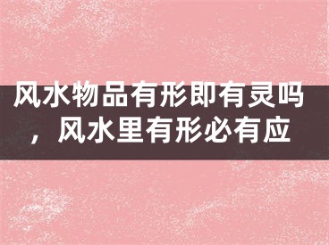 风水物品有形即有灵吗,风水里有形必有应