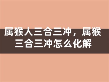 属猴人三合三冲，属猴三合三冲怎么化解