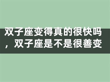 双子座变得真的很快吗，双子座是不是很善变