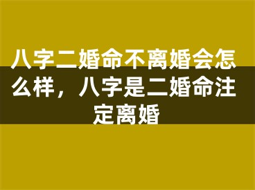 八字二婚命不离婚会怎么样，八字是二婚命注定离婚