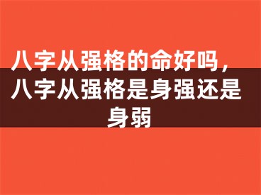八字从强格的命好吗，八字从强格是身强还是身弱