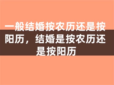 一般结婚按农历还是按阳历,结婚是按农历还是按阳历