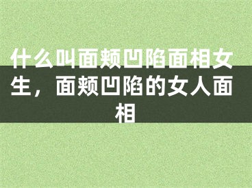 什么叫面颊凹陷面相女生，面颊凹陷的女人面相