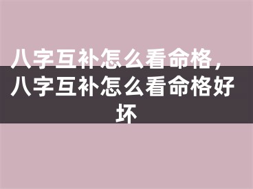 八字互补怎么看命格，八字互补怎么看命格好坏