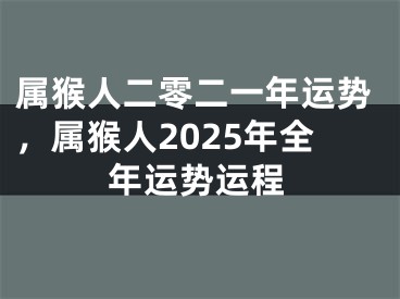 属猴人二零二一年运势,属猴人2025年全年运势运程
