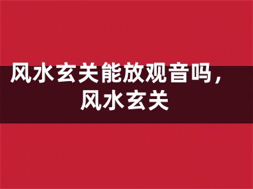 风水玄关能放观音吗，风水玄关