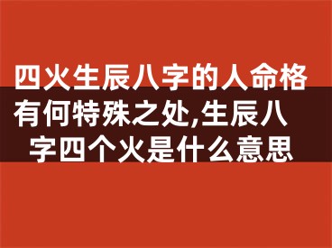 四火生辰八字的人命格有何特殊之处,生辰八字四个火是什么意思