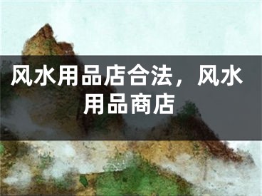 风水用品店合法，风水用品商店