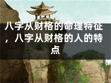 八字从财格的命理特征,八字从财格的人的特点