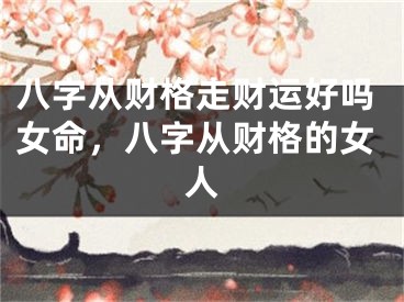 八字从财格走财运好吗女命,八字从财格的女人