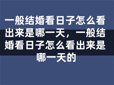一般结婚看日子怎么看出来是哪一天，一般结婚看日子怎么看出来是哪一天的