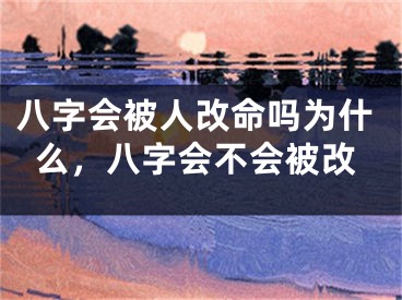 八字会被人改命吗为什么，八字会不会被改