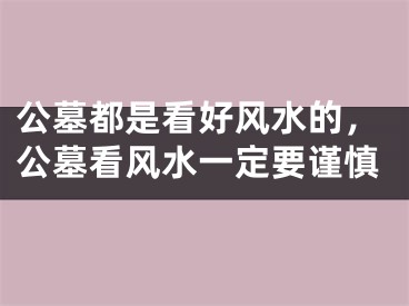 公墓都是看好风水的，公墓看风水一定要谨慎