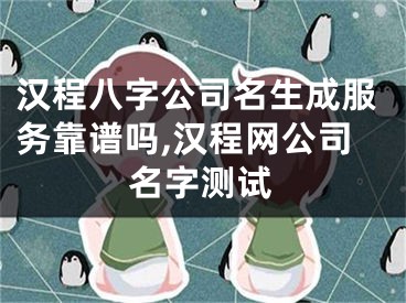 汉程八字公司名生成服务靠谱吗,汉程网公司名字测试