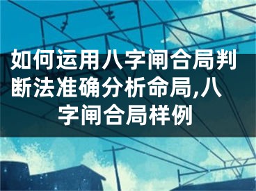 如何运用八字闸合局判断法准确分析命局,八字闸合局样例