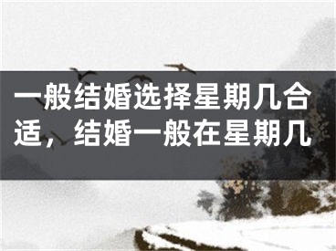 一般结婚选择星期几合适，结婚一般在星期几
