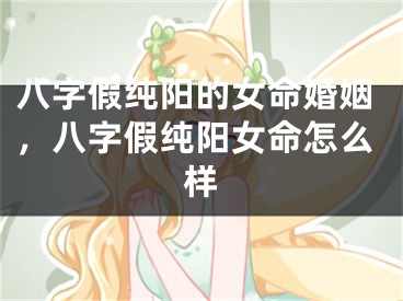 八字假纯阳的女命婚姻，八字假纯阳女命怎么样