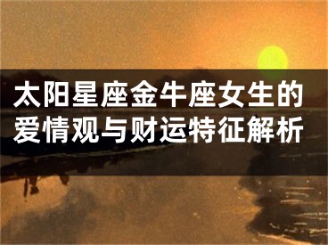 太阳星座金牛座女生的爱情观与财运特征解析