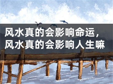 风水真的会影响命运，风水真的会影响人生嘛