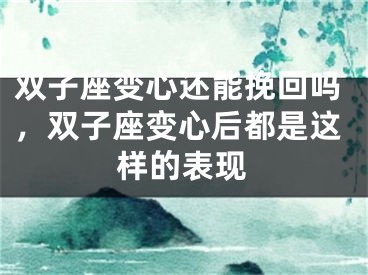 双子座变心还能挽回吗，双子座变心后都是这样的表现