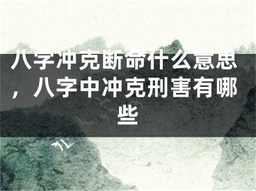 八字冲克断命什么意思，八字中冲克刑害有哪些